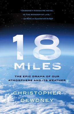 18 Miles: The Epic Drama of Our Atmosphere and Its Weather by Dewdney, Christopher