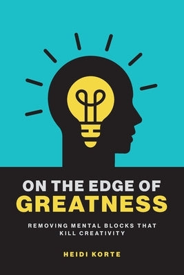 On the Edge of Greatness: Removing Mental Blocks that Kill Creativity by Korte, Heidi