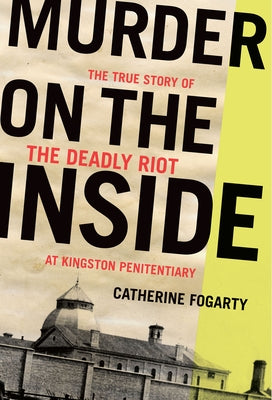 Murder on the Inside: The True Story of the Deadly Riot at Kingston Penitentiary by Fogarty, Catherine