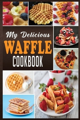 My Delicious Waffle Cookbook: Waffle Recipe Book, Waffle Maker Recipe Book, Waffle Maker Cookbook, Waffle Cookbook, Waffle Cookbook Dash, by Cook, N. M.