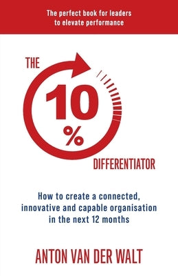 The 10% Differentiator: How to create a connected, innovative and capable organisation in the next 12 months Paperback Anton Van Der Walt