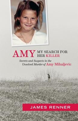 Amy: My Search for Her Killer: Secrets & Suspects in the Unsolved Murder of Amy Mihaljevic by Renner, James