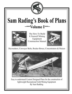 Sam Radding's Book of Plans Volume I: The How-To Build It Yourself Mining Equipment Construction Manual by Radding, Sam