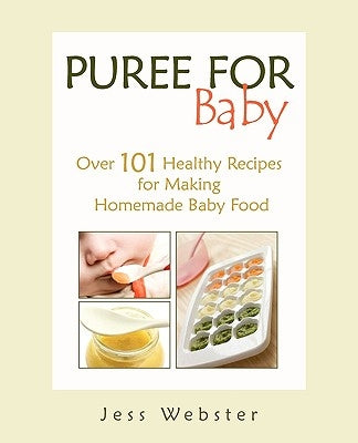 Puree for Baby: Over 101 Healthy Recipes for Making Homemade Baby Food by Webster, Jess