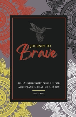 Journey to Brave: Daily Indigenous Wisdom for Acceptance, Healing and Joy by Lowery, Dana