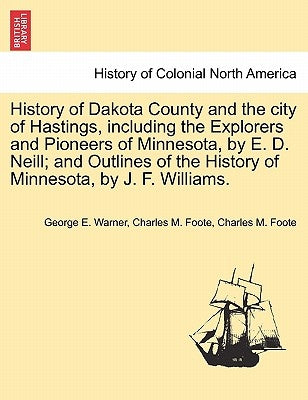 History of Dakota County and the city of Hastings, including the Explorers and Pioneers of Minnesota, by E. D. Neill; and Outlines of the History of M Paperback British Library, Historical Print Editions