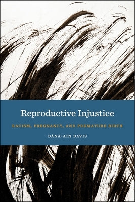 Reproductive Injustice: Racism, Pregnancy, and Premature Birth by Davis, Dána-Ain