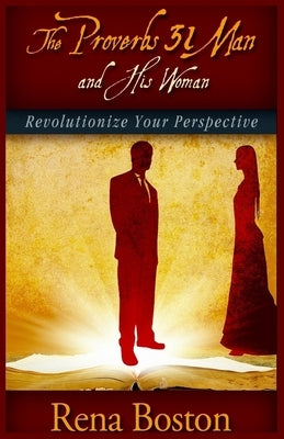 The Proverbs 31 Man And His Woman: Revolutionize Your Perspective by Boston, Rena