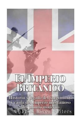 El Imperio Británico: Historia y legado del surgimiento y caída del Imperio más famoso del mundo moderno by Pena, Gilberto