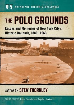 The Polo Grounds: Essays and Memories of New York City's Historic Ballpark, 1880-1963 by Thornley, Stew