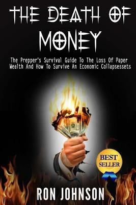 The Death Of Money: The Prepper's Survival Guide To The Loss Of Paper Wealth And How To Survive An Economic Collapse by Johnson, Ron