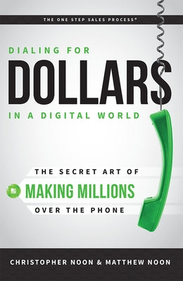 Dialing for Dollars in a Digital World: The Secret Art of Making Millions Over the Phone by Noon, Christopher