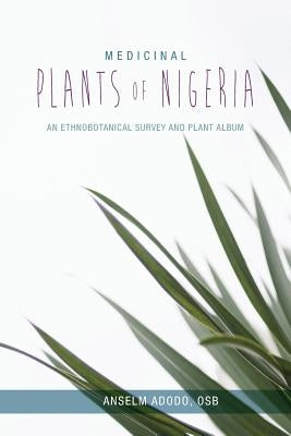 Medicinal Plants of Nigeria: An Ethnobotanical Survey and Plant Album by Adodo, Anselm