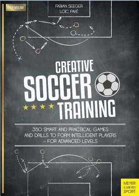 Creative Soccer Training: 350 Smart and Practical Games and Drills to Form Intelligent Players - For Advanced Levels by Seeger, Fabian