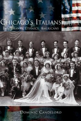 Chicago's Italians: Immigrants, Ethnics, Americans by Candeloro, Dominic