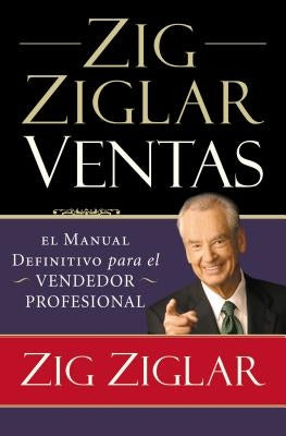 Zig Ziglar Ventas: El Manual Definitivo Para El Vendedor Profesional by Ziglar, Zig