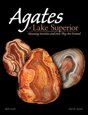 Agates of Lake Superior: Stunning Varieties and How They Are Formed by Lynch, Bob