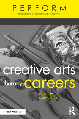 Creative Arts Therapy Careers: Succeeding as a Creative Professional by Bailey, Sally