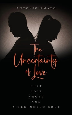 The Uncertainty of Love: Lust, Loss, Anger and a Rekindled Soul: Lust Loss Anger and a Rekindled Soul Paperback Palmetto Publishing