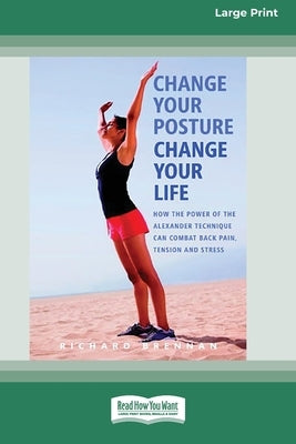 Change Your Posture Change Your Life (16pt Large Print Edition) by Brennan, Richard