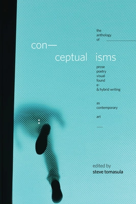 Conceptualisms: The Anthology of Prose, Poetry, Visual, Found, E- & Hybrid Writing as Contemporary Art by Tomasula, Steve