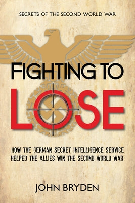 Fighting to Lose: How the German Secret Intelligence Service Helped the Allies Win the Second World War Paperback Dundurn Press