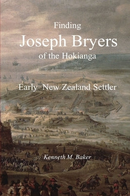 Finding Joseph Bryers of the Hokianga - Early New Zealand Settler by Baker, Kenneth M.