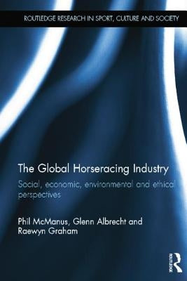 The Global Horseracing Industry: Social, Economic, Environmental and Ethical Perspectives by McManus, Phil