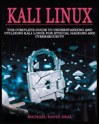 Kali Linux Mastery: The Complete Guide to Understanding and Utilizing Kali Linux for Ethical Hacking and Cybersecurity Paperback Michael David
