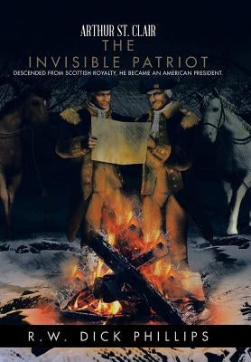 Arthur St. Clair: The Invisible Patriot by Phillips, R. W. Dick