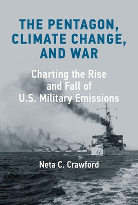 The Pentagon, Climate Change, and War: Charting the Rise and Fall of U.S. Military Emissions by Crawford, Neta C.