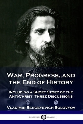 War, Progress, and the End of History: Including a Short Story of the Anti-Christ, Three Discussions Paperback Pantianos Classics