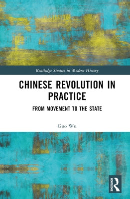 Chinese Revolution in Practice: From Movement to the State by Wu, Guo