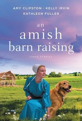An Amish Barn Raising: Three Stories by Clipston, Amy