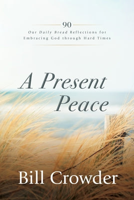A Present Peace: 90 Our Daily Bread Reflections for Embracing God's Truth Through Hard Times by Crowder, Bill
