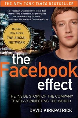 The Facebook Effect: The Inside Story of the Company That Is Connecting the World by Kirkpatrick, David