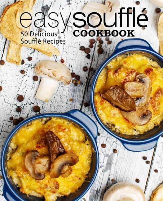 Easy Souffle Cookbook: 50 Delicious Souffle Recipes (2nd Edition) Paperback Independently Published
