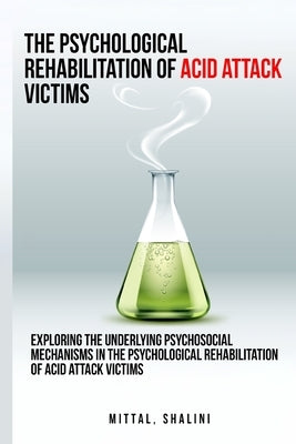 Exploring the underlying psychosocial mechanisms in the psychological rehabilitation of acid attack victims by Mittal, Shalini