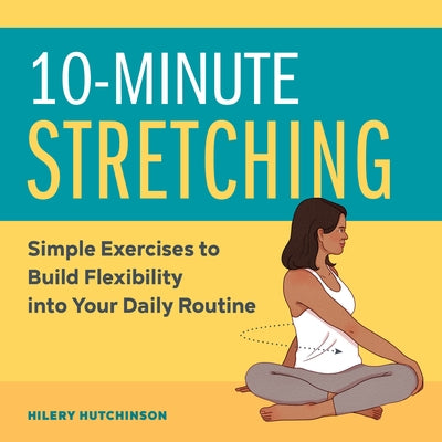 10-Minute Stretching: Simple Exercises to Build Flexibility Into Your Daily Routine by Hutchinson, Hilery