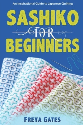 Sashiko for Beginners: An Inspirational Guide to Japanese Quilting by Gates, Freya