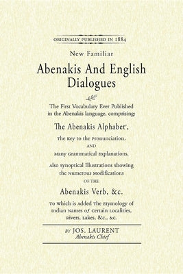 Abenakis and English Dialogues: The First Vocabulary Ever Published in the Abenakis Language, Comprising: The Abenakis Alphabet, the Key to Pronunciat by Lolo, Sozap