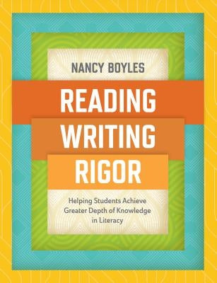 Reading, Writing, and Rigor: Helping Students Achieve Greater Depth of Knowledge in Literacy by Boyles, Nancy