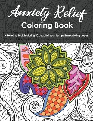 Anxiety Relief Coloring Book: A Relaxing Book featuring 40 beautiful seamless pattern coloring pages Paperback Independently Published