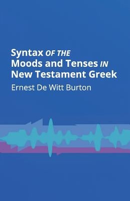 Syntax of the Moods and Tenses in New Testament Greek by Burton, Ernest de Witt