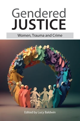 Gendered Justice: Women, Trauma and Crime by Baldwin, Lucy