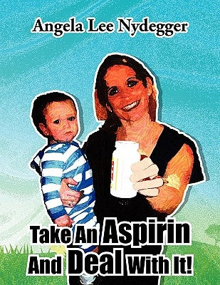 Take An Aspirin And Deal With It! by Nydegger, Angela Lee