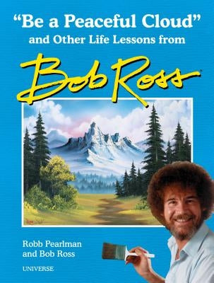 Be a Peaceful Cloud and Other Life Lessons from Bob Ross by Pearlman, Robb