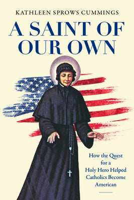 A Saint of Our Own: How the Quest for a Holy Hero Helped Catholics Become American Paperback University of North Carolina Press