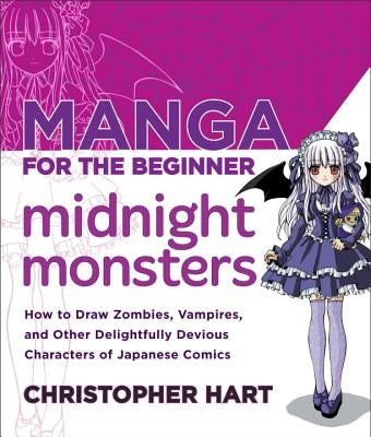 Manga for the Beginner Midnight Monsters: How to Draw Zombies, Vampires, and Other Delightfully Devious Characters of Japanese Comics by Hart, Christopher
