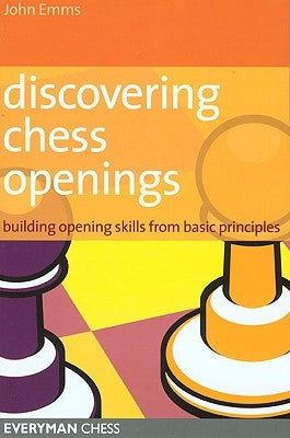 Discovering Chess Openings: Building a Repertoire from Basic Principles by Emms, John